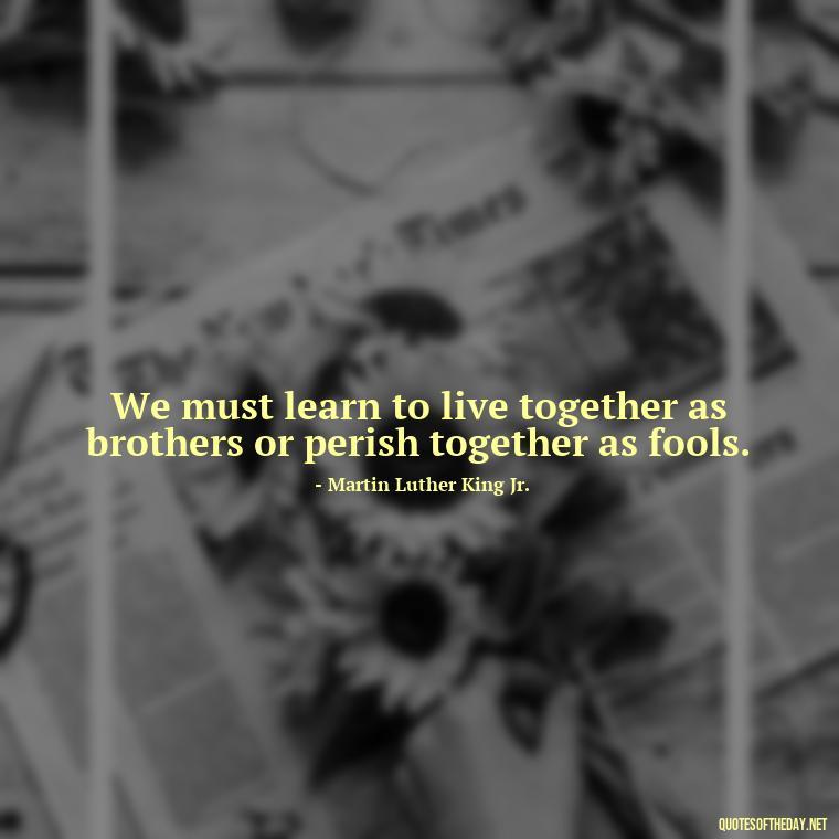 We must learn to live together as brothers or perish together as fools. - Short Quotes Peace