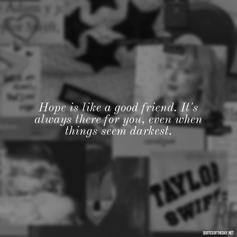 Hope is like a good friend. It's always there for you, even when things seem darkest. - Quotes About Faith Hope And Love