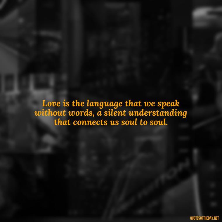 Love is the language that we speak without words, a silent understanding that connects us soul to soul. - Emily Dickinson Quotes Love