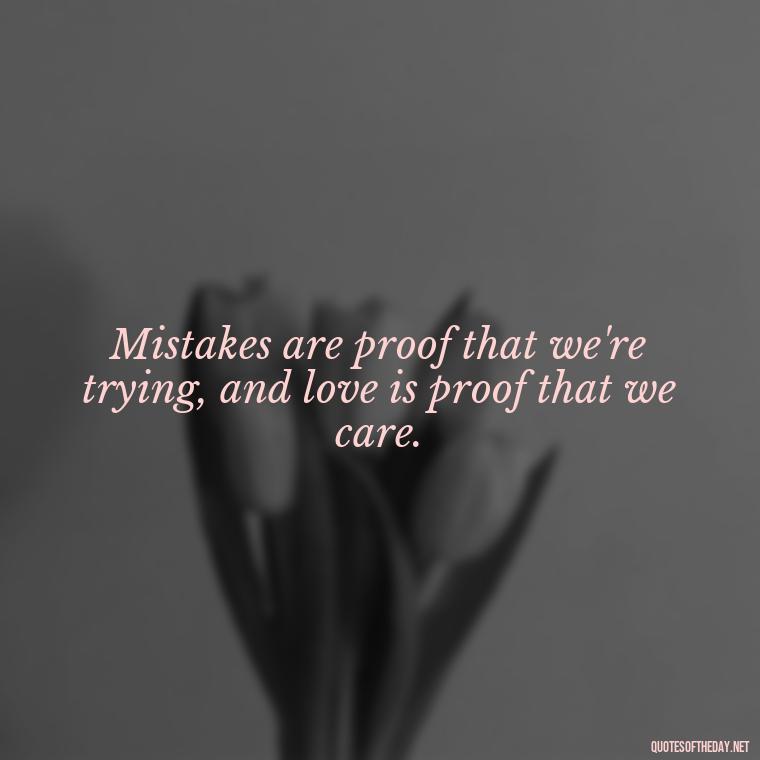 Mistakes are proof that we're trying, and love is proof that we care. - Quotes About Mistakes And Love