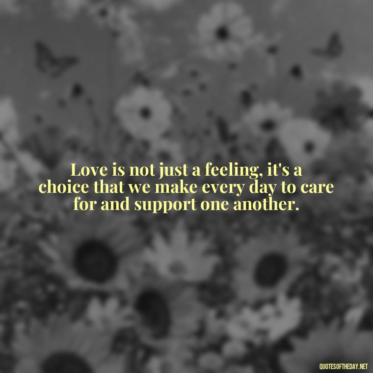 Love is not just a feeling, it's a choice that we make every day to care for and support one another. - Quotes About Family And Friends And Love