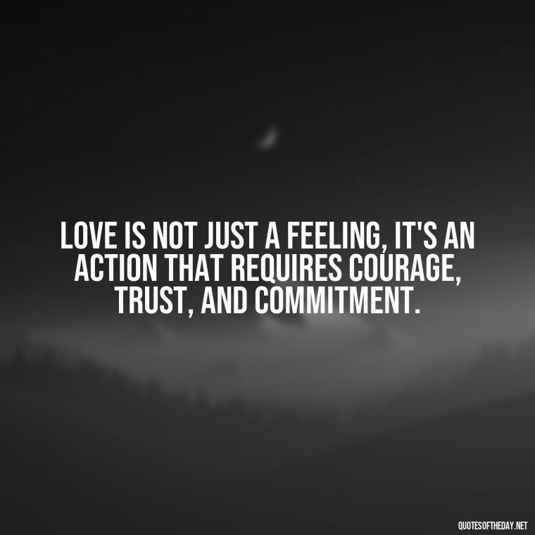 Love is not just a feeling, it's an action that requires courage, trust, and commitment. - Love Quinn Quotes