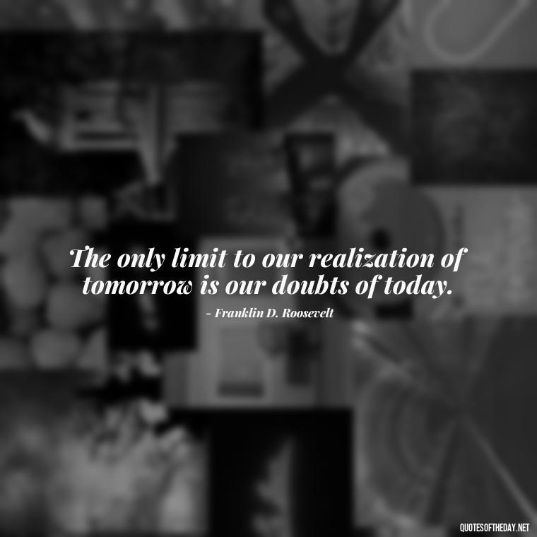 The only limit to our realization of tomorrow is our doubts of today. - Short Manifest Quotes