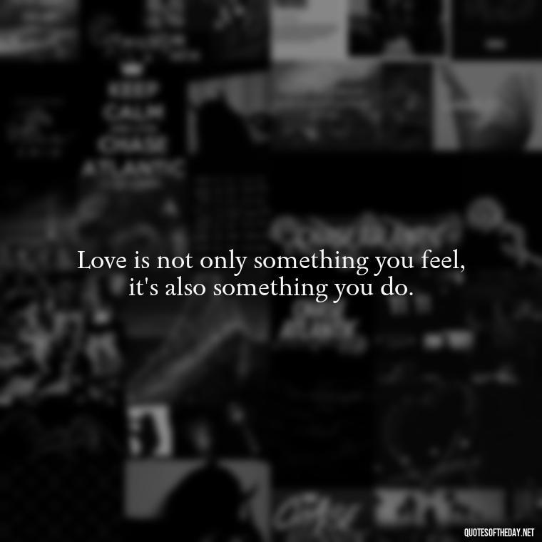 Love is not only something you feel, it's also something you do. - All U Need Is Love Quotes