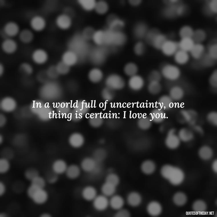 In a world full of uncertainty, one thing is certain: I love you. - Love Quotes From Video Games