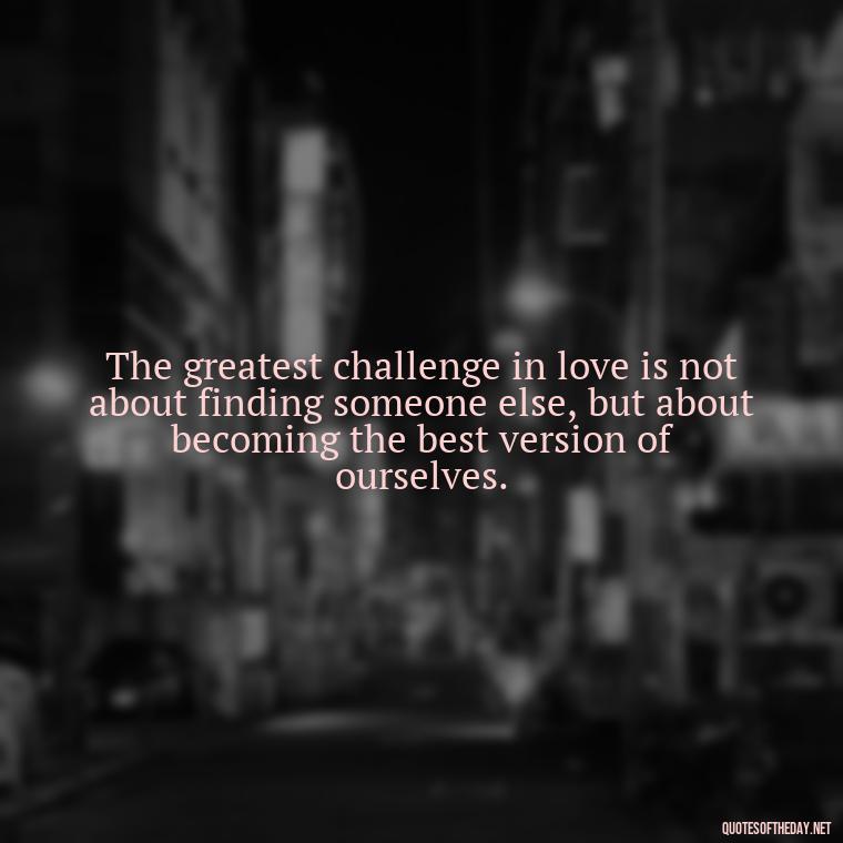 The greatest challenge in love is not about finding someone else, but about becoming the best version of ourselves. - Quotes About Love Struggles