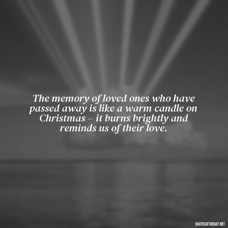 The memory of loved ones who have passed away is like a warm candle on Christmas – it burns brightly and reminds us of their love. - Christmas Quotes For Missing A Loved One