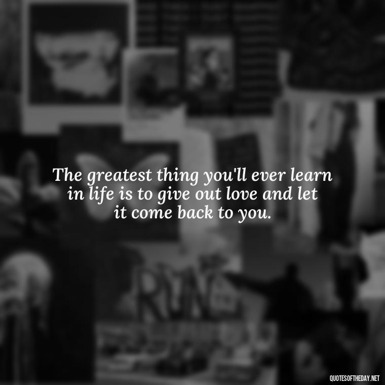 The greatest thing you'll ever learn in life is to give out love and let it come back to you. - Love Popular Quotes