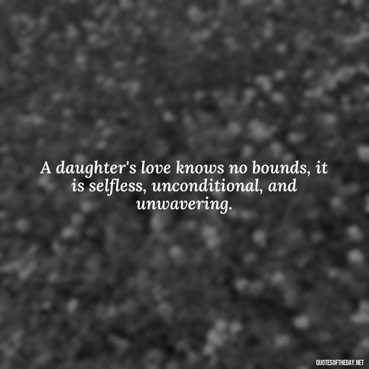 A daughter's love knows no bounds, it is selfless, unconditional, and unwavering. - Quotes About Daughter Love