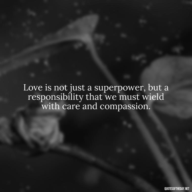 Love is not just a superpower, but a responsibility that we must wield with care and compassion. - Love Is Power Quotes