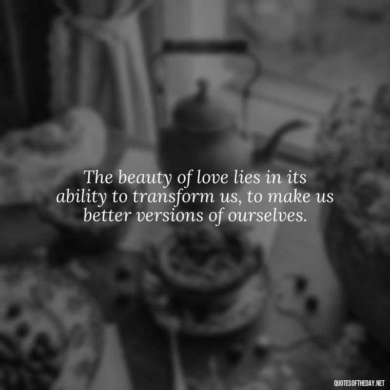 The beauty of love lies in its ability to transform us, to make us better versions of ourselves. - Motivational Quotes About Love