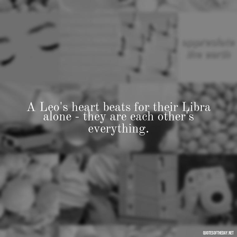 A Leo's heart beats for their Libra alone - they are each other's everything. - Leo And Libra Love Quotes