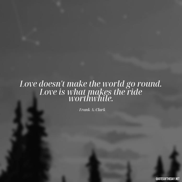 Love doesn't make the world go round. Love is what makes the ride worthwhile. - Quotes About Timing And Love