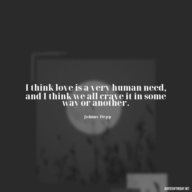 I think love is a very human need, and I think we all crave it in some way or another. - Johnny Depp Quotes About Love