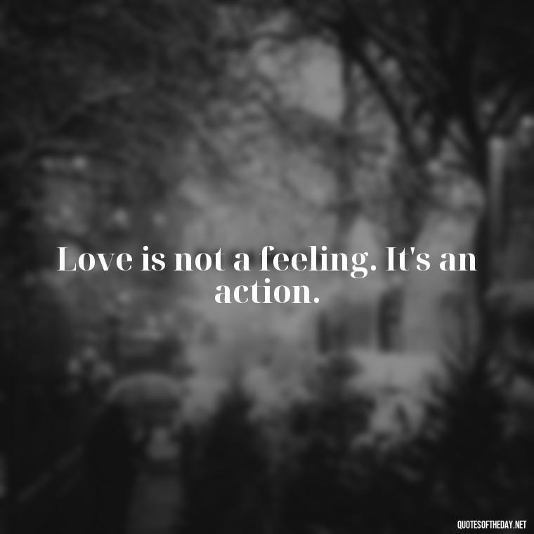 Love is not a feeling. It's an action. - Quotes About Love And Hate