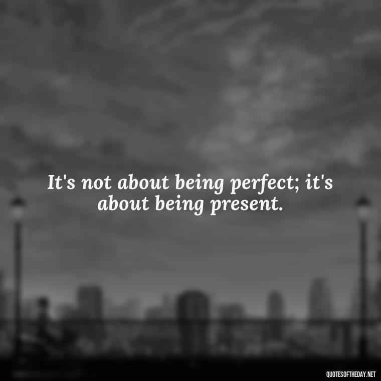 It's not about being perfect; it's about being present. - Eat Pray Love Movie Quotes