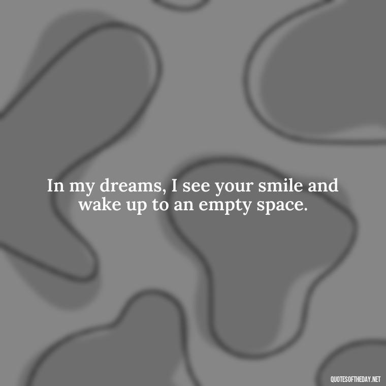 In my dreams, I see your smile and wake up to an empty space. - Missing Someone You Love Quotes