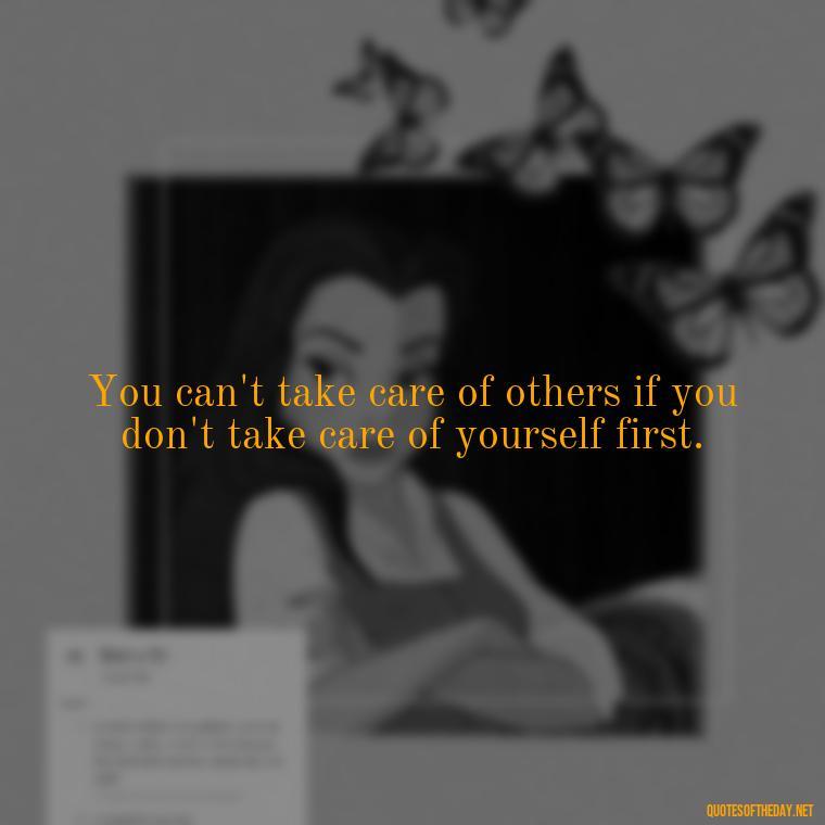 You can't take care of others if you don't take care of yourself first. - Deep Quotes About Self Love