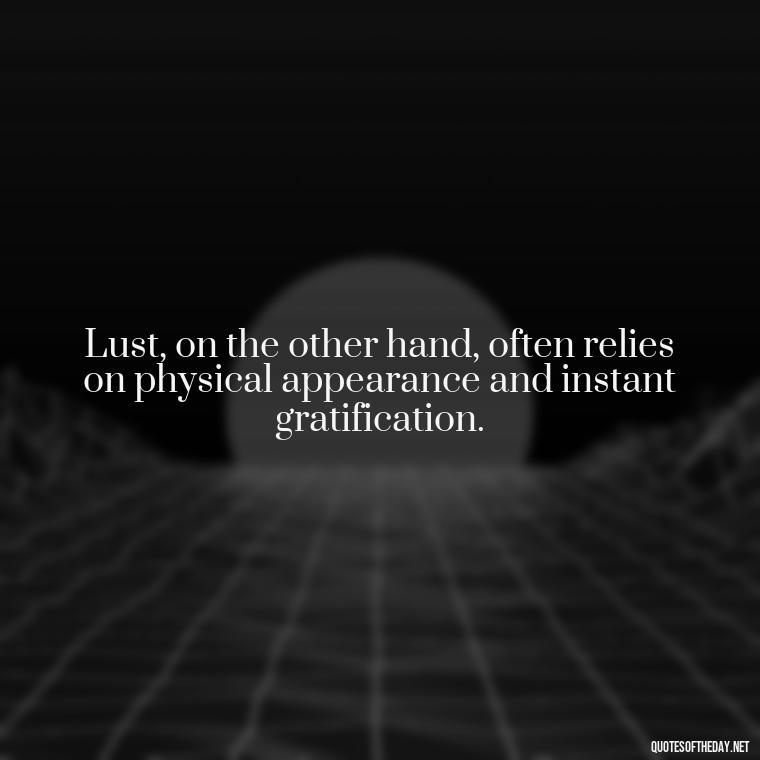 Lust, on the other hand, often relies on physical appearance and instant gratification. - Love Lust Quotes