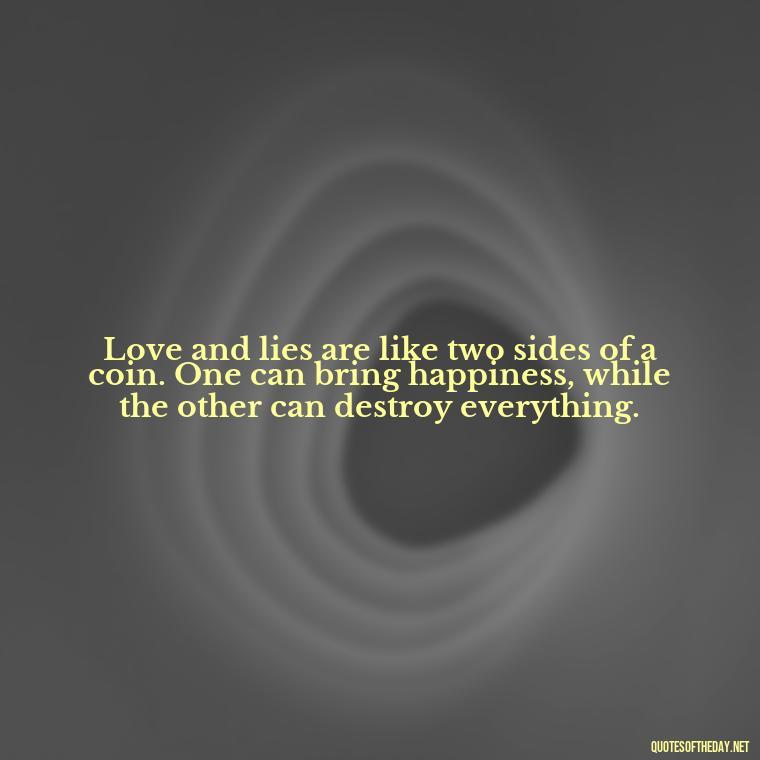 Love and lies are like two sides of a coin. One can bring happiness, while the other can destroy everything. - Quotes About Lies And Love