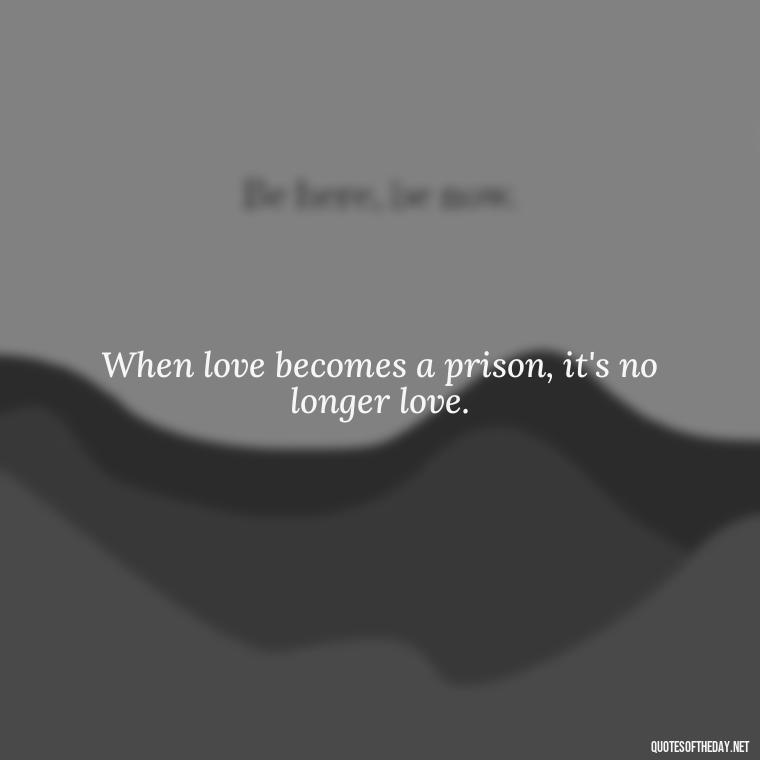 When love becomes a prison, it's no longer love. - Deep Wrong Love Quotes