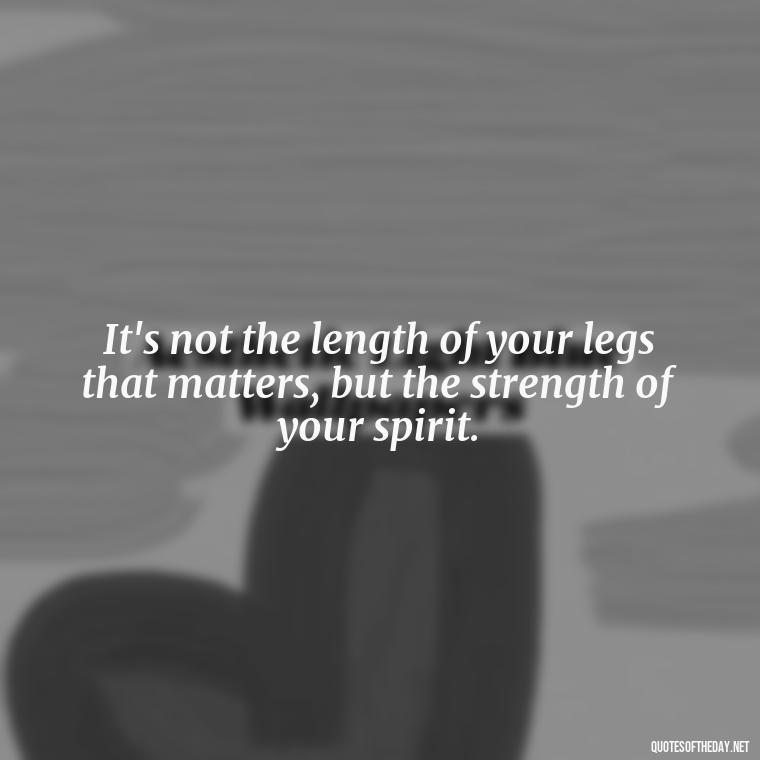 It's not the length of your legs that matters, but the strength of your spirit. - Creative Quotes Short