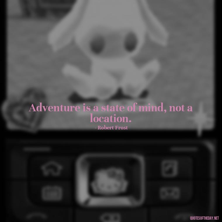 Adventure is a state of mind, not a location. - Adventure Short Quotes