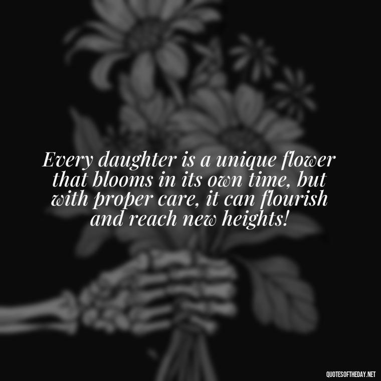 Every daughter is a unique flower that blooms in its own time, but with proper care, it can flourish and reach new heights! - Short Quotes For Daughters