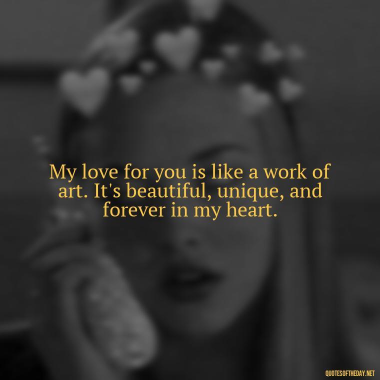 My love for you is like a work of art. It's beautiful, unique, and forever in my heart. - I Love You Quotes To Girlfriend