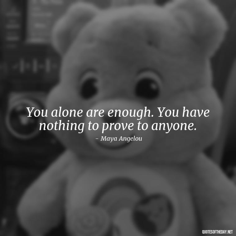 You alone are enough. You have nothing to prove to anyone. - Love Quotes For Expressing Love