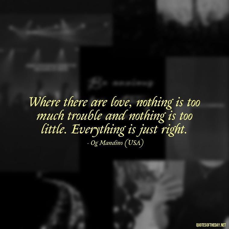 Where there are love, nothing is too much trouble and nothing is too little. Everything is just right. - Country Quotes About Love