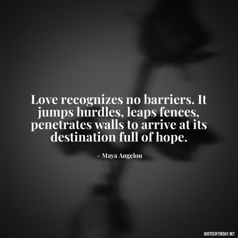 Love recognizes no barriers. It jumps hurdles, leaps fences, penetrates walls to arrive at its destination full of hope. - Daughter Parents Love Quotes