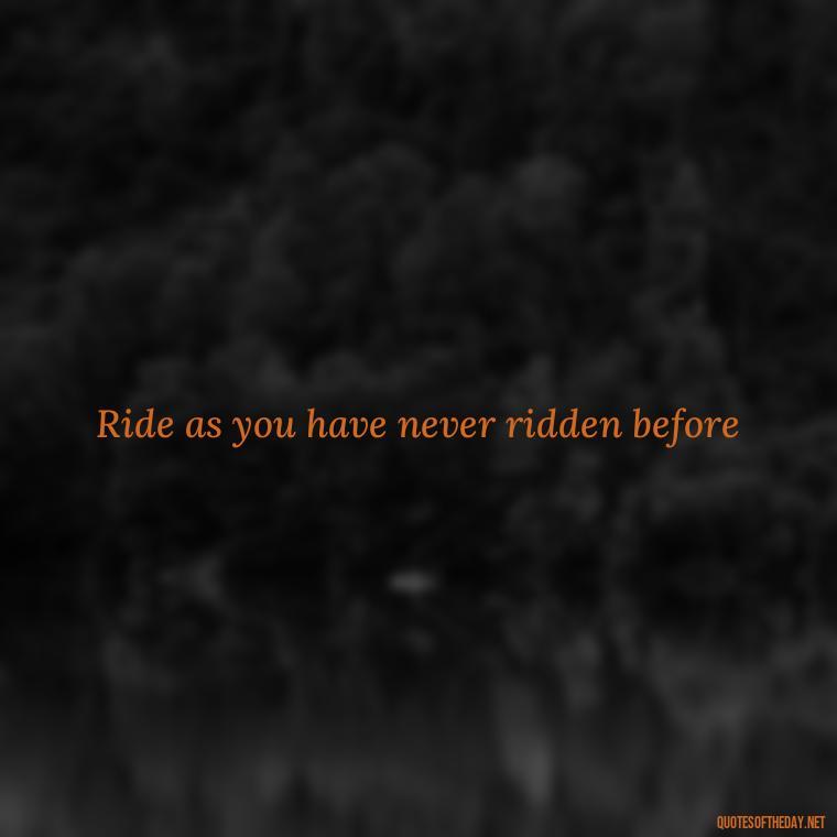 Ride as you have never ridden before - Short Motorcycle Quotes