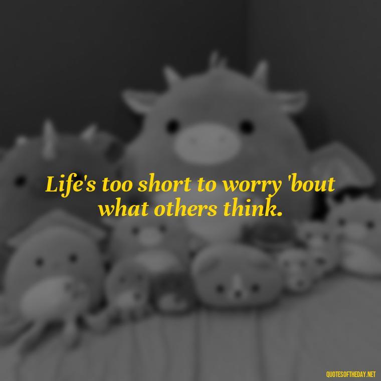 Life's too short to worry 'bout what others think. - Morgan Wallen Quotes Short