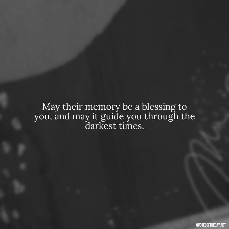 May their memory be a blessing to you, and may it guide you through the darkest times. - Encouraging Quotes For Someone Who Lost A Loved One