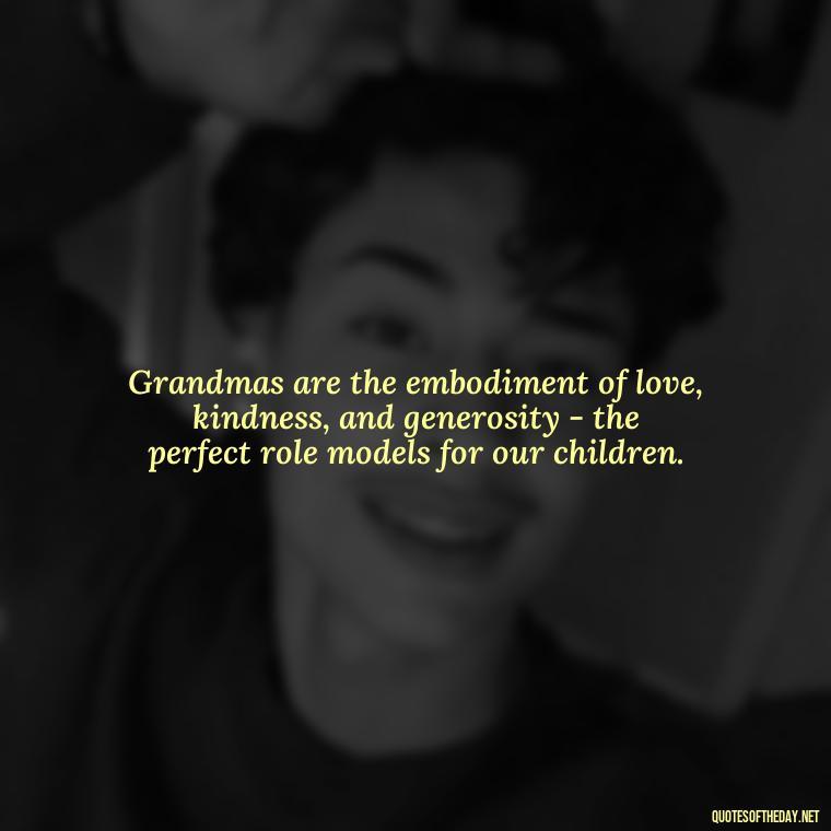 Grandmas are the embodiment of love, kindness, and generosity - the perfect role models for our children. - Grandma I Love You Quotes