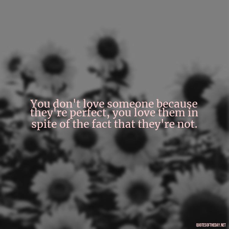 You don't love someone because they're perfect, you love them in spite of the fact that they're not. - English Love Quotes