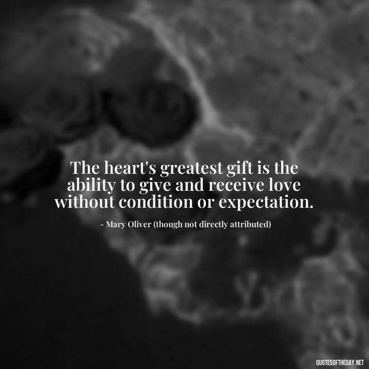 The heart's greatest gift is the ability to give and receive love without condition or expectation. - Mary Oliver Love Quotes