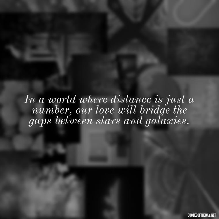 In a world where distance is just a number, our love will bridge the gaps between stars and galaxies. - Love U To The Moon And Back Quotes