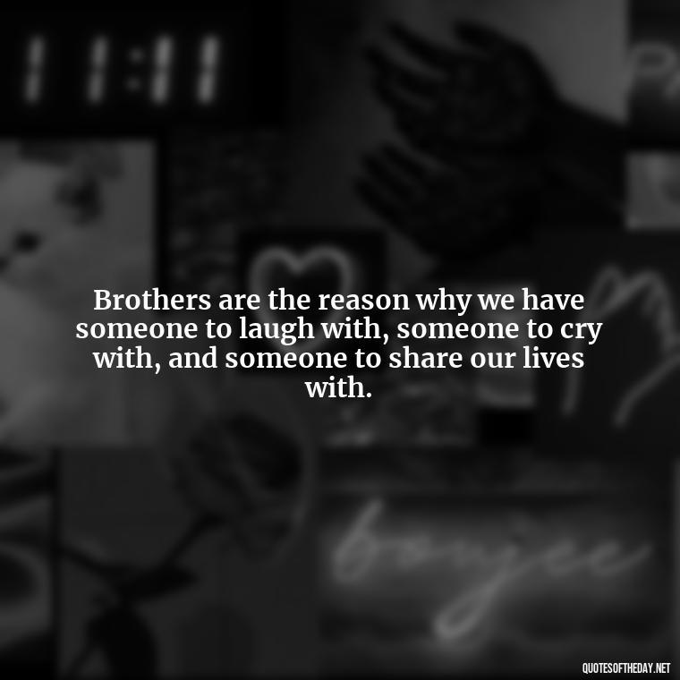 Brothers are the reason why we have someone to laugh with, someone to cry with, and someone to share our lives with. - Love You Brother Quotes