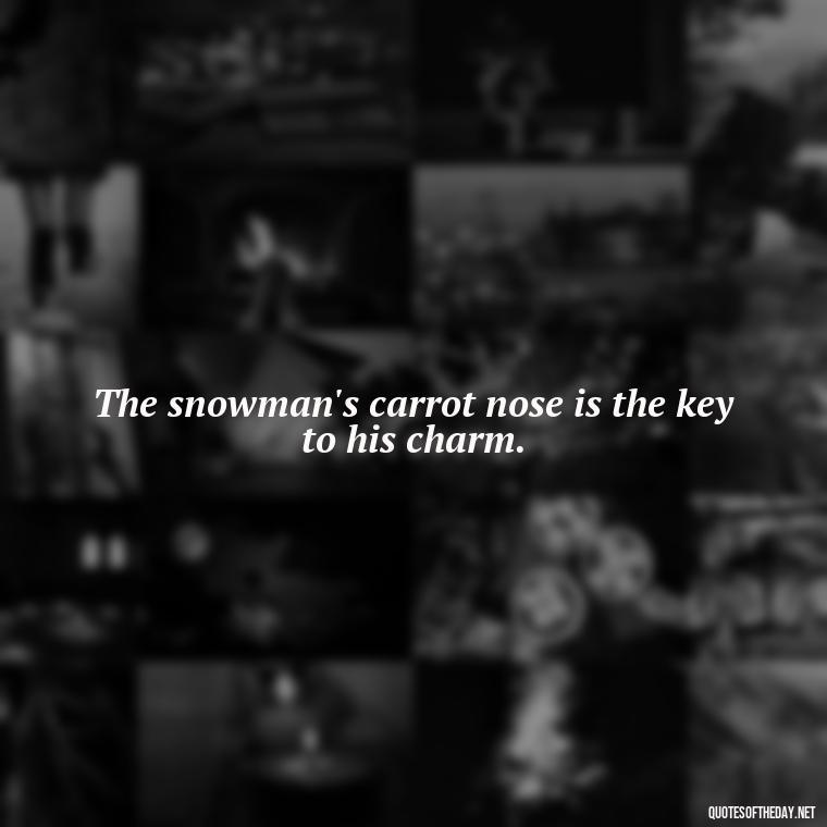 The snowman's carrot nose is the key to his charm. - Cute Short Snowman Quotes