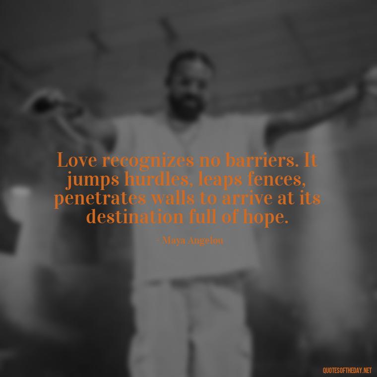 Love recognizes no barriers. It jumps hurdles, leaps fences, penetrates walls to arrive at its destination full of hope. - Love Is Special Quotes