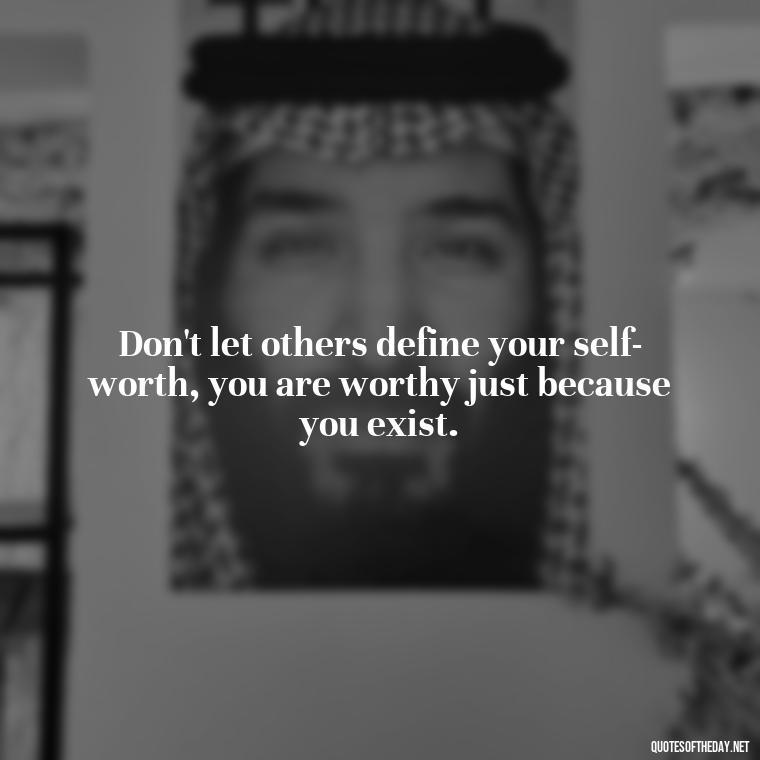 Don't let others define your self-worth, you are worthy just because you exist. - Let Them Judge You Short Quotes