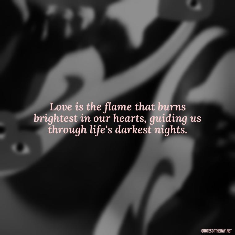 Love is the flame that burns brightest in our hearts, guiding us through life's darkest nights. - Fire Of Love Quotes