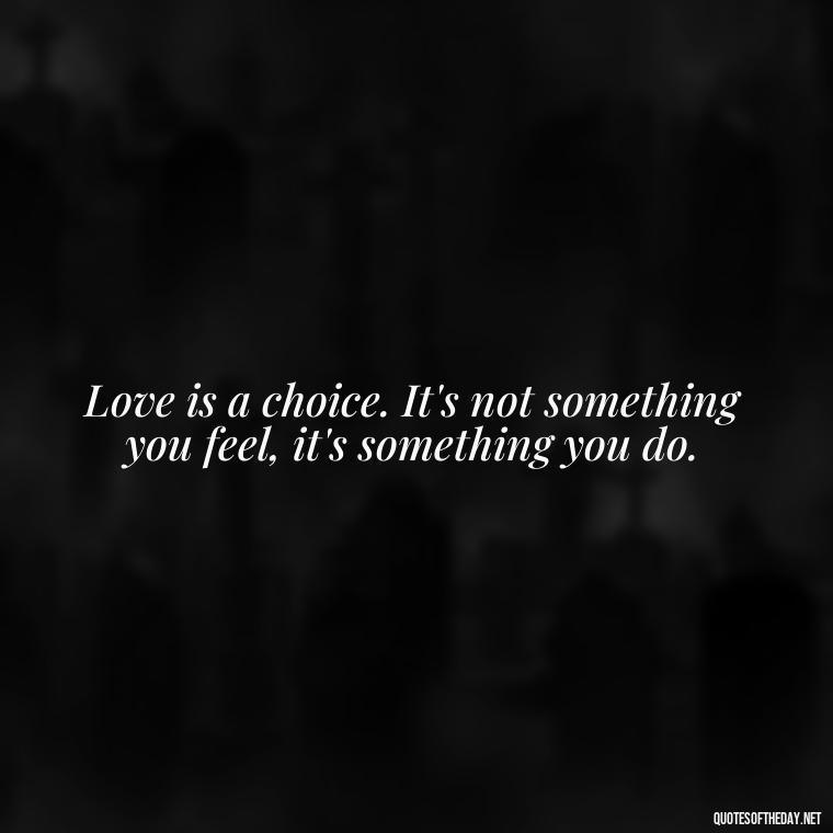 Love is a choice. It's not something you feel, it's something you do. - Love Hide Quotes