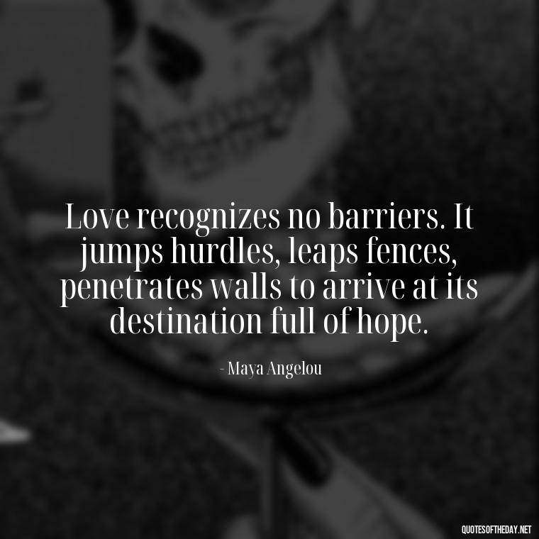 Love recognizes no barriers. It jumps hurdles, leaps fences, penetrates walls to arrive at its destination full of hope. - I Love Him So Much Quotes