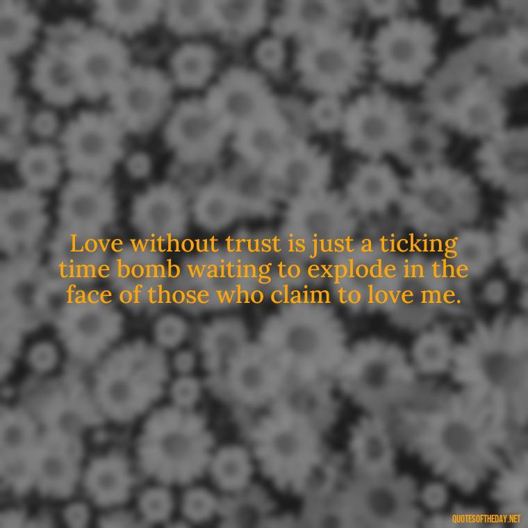 Love without trust is just a ticking time bomb waiting to explode in the face of those who claim to love me. - Depressed Quotes About Love