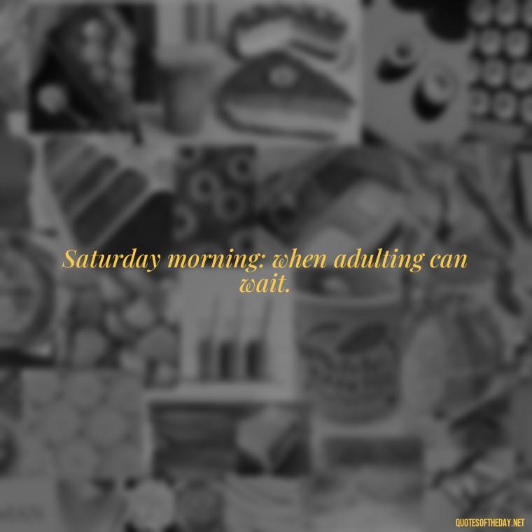 Saturday morning: when adulting can wait. - Saturday Quotes Short