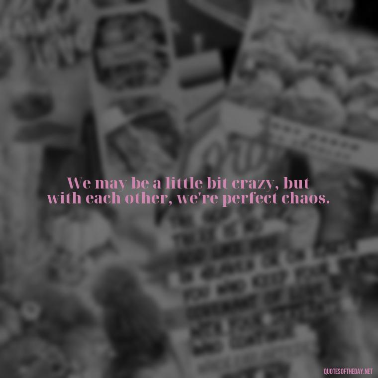 We may be a little bit crazy, but with each other, we're perfect chaos. - Harley Quinn And Joker Quotes Love