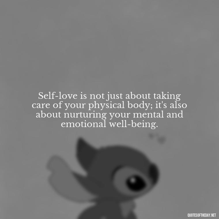 Self-love is not just about taking care of your physical body; it's also about nurturing your mental and emotional well-being. - How To Love Yourself Quotes